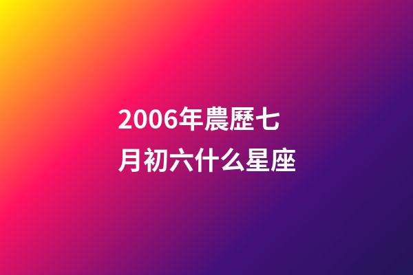 2006年農歷七月初六什么星座-第1張-星座運勢-玄機派
