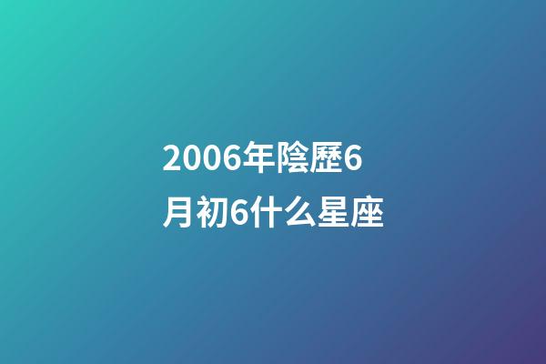 2006年陰歷6月初6什么星座-第1張-星座運勢-玄機派