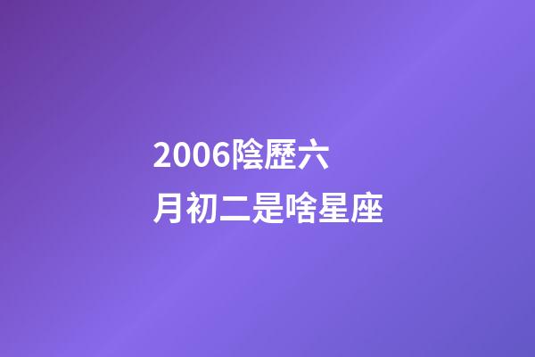 2006陰歷六月初二是啥星座-第1張-星座運勢-玄機派