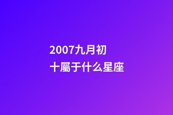 2007九月初十屬于什么星座-第1張-星座運勢-玄機派