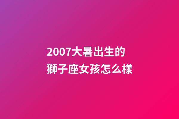 2007大暑出生的獅子座女孩怎么樣