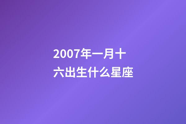 2007年一月十六出生什么星座-第1張-星座運(yùn)勢(shì)-玄機(jī)派
