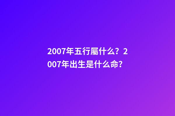 2007年五行屬什么？2007年出生是什么命？