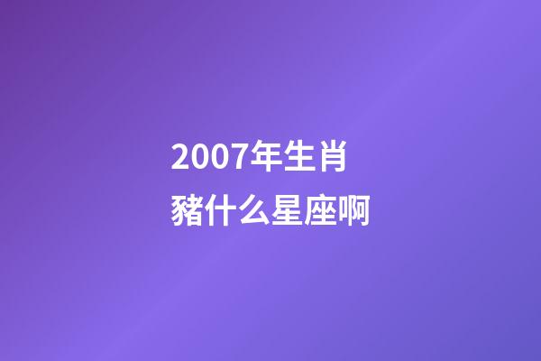 2007年生肖豬什么星座啊-第1張-星座運勢-玄機派
