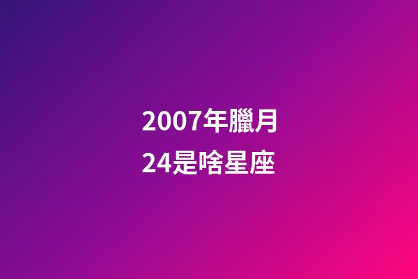 2007年臘月24是啥星座-第1張-星座運勢-玄機派