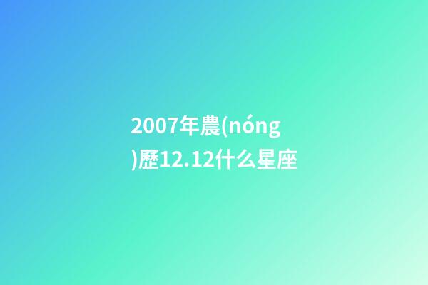2007年農(nóng)歷12.12什么星座-第1張-星座運(yùn)勢(shì)-玄機(jī)派