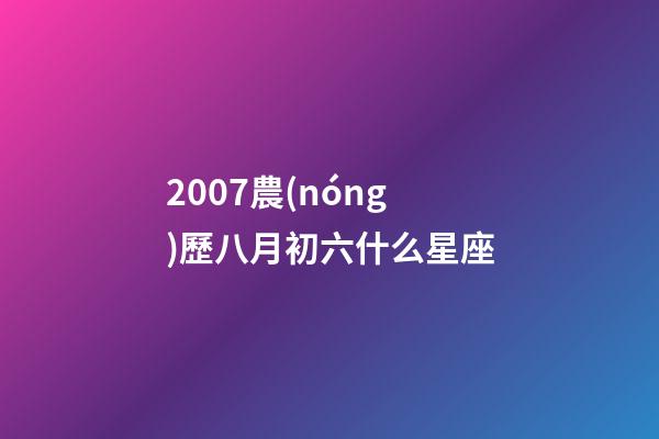 2007農(nóng)歷八月初六什么星座-第1張-星座運(yùn)勢-玄機(jī)派