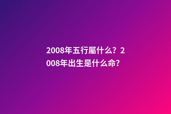 2008年五行屬什么？2008年出生是什么命？
