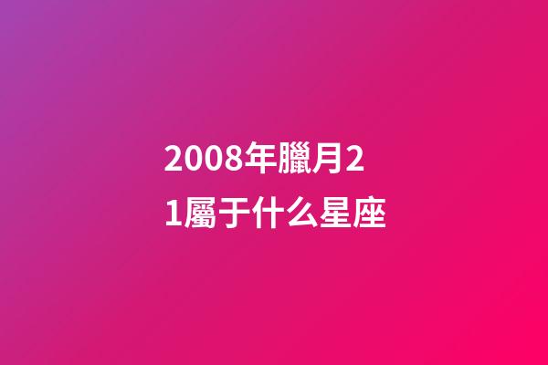 2008年臘月21屬于什么星座-第1張-星座運(yùn)勢-玄機(jī)派