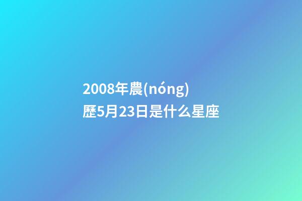 2008年農(nóng)歷5月23日是什么星座（農(nóng)歷2008年5月23日出生的性格特點）-第1張-星座運勢-玄機派