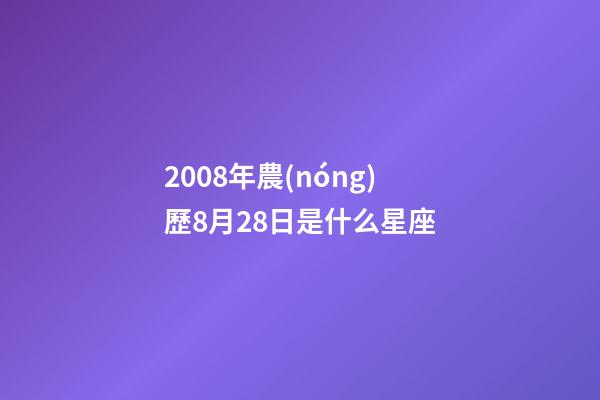 2008年農(nóng)歷8月28日是什么星座（農(nóng)歷2008年8月28日出生的性格特點(diǎn)）-第1張-星座運(yùn)勢-玄機(jī)派