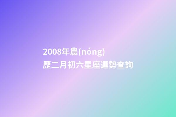 2008年農(nóng)歷二月初六星座運勢查詢-第1張-星座運勢-玄機派