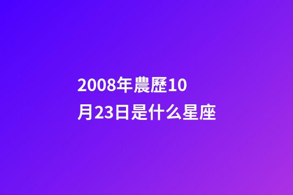 2008年農歷10月23日是什么星座（農歷2008年10月23日出生的性格特點）-第1張-星座運勢-玄機派