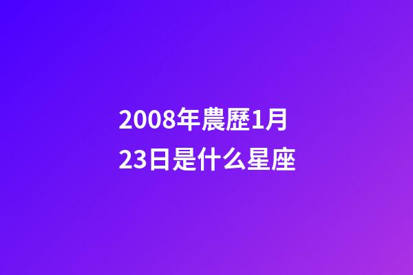 2008年農歷1月23日是什么星座（農歷2008年1月23日出生的性格特點）-第1張-星座運勢-玄機派
