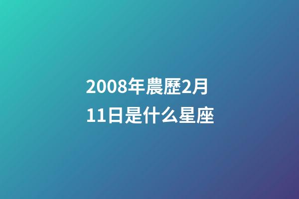 2008年農歷2月11日是什么星座（農歷2008年2月11日出生的性格特點）-第1張-星座運勢-玄機派