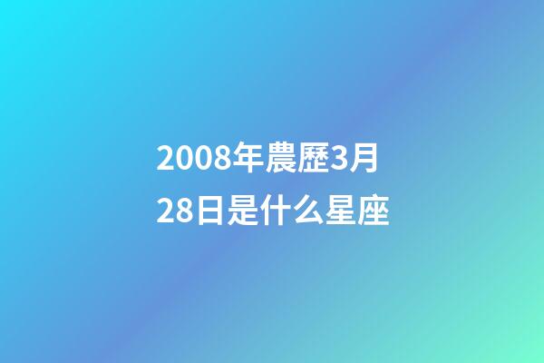 2008年農歷3月28日是什么星座（農歷2008年3月28日出生的性格特點）-第1張-星座運勢-玄機派