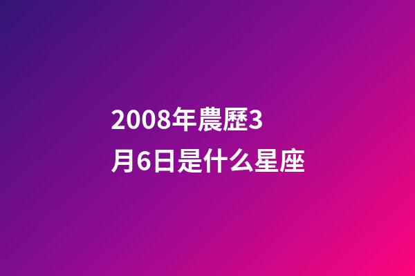 2008年農歷3月6日是什么星座（農歷2008年3月6日出生的性格特點）-第1張-星座運勢-玄機派