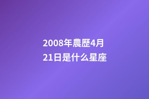 2008年農歷4月21日是什么星座（農歷2008年4月21日出生的性格特點）-第1張-星座運勢-玄機派
