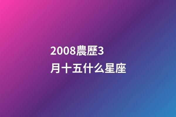 2008農歷3月十五什么星座-第1張-星座運勢-玄機派