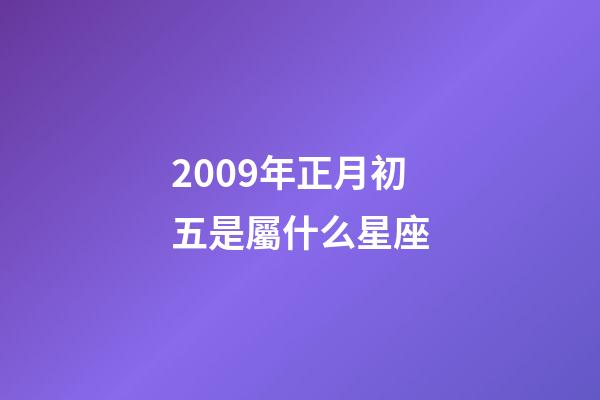 2009年正月初五是屬什么星座-第1張-星座運勢-玄機派