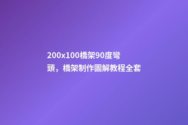 200x100橋架90度彎頭，橋架制作圖解教程全套-第1張-觀點-玄機派