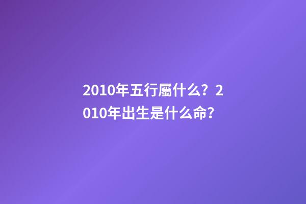 2010年五行屬什么？2010年出生是什么命？