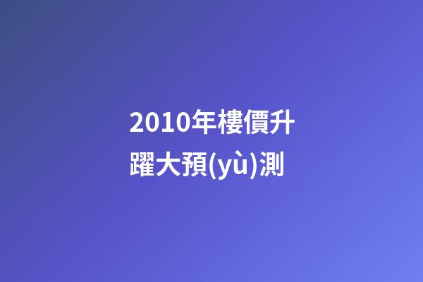 2010年樓價升躍大預(yù)測