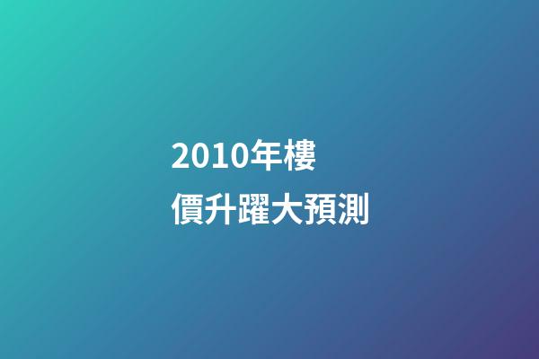 2010年樓價升躍大預測