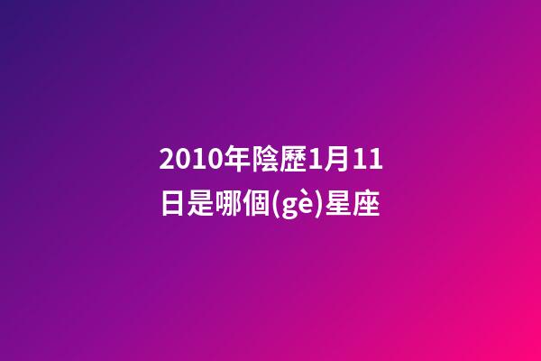 2010年陰歷1月11日是哪個(gè)星座-第1張-星座運(yùn)勢(shì)-玄機(jī)派