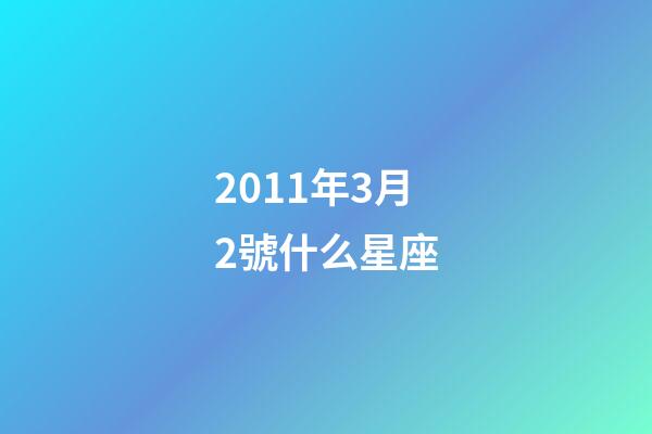 2011年3月2號什么星座-第1張-星座運勢-玄機派