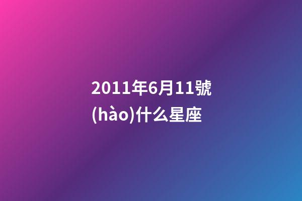 2011年6月11號(hào)什么星座-第1張-星座運(yùn)勢(shì)-玄機(jī)派