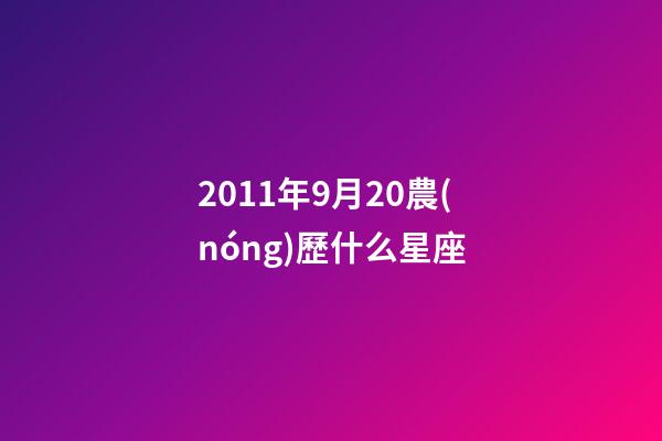 2011年9月20農(nóng)歷什么星座-第1張-星座運(yùn)勢(shì)-玄機(jī)派