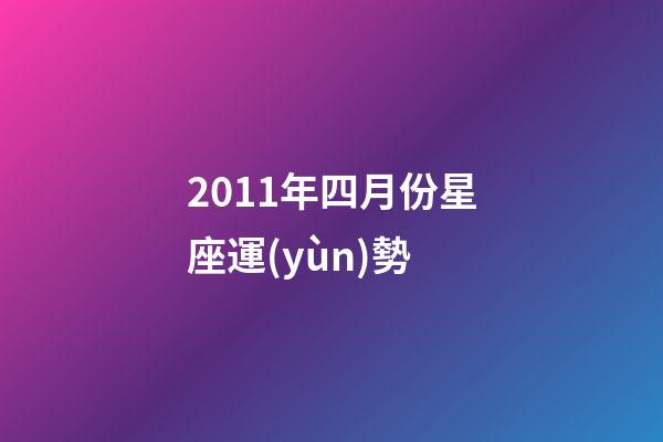 2011年四月份星座運(yùn)勢-第1張-星座運(yùn)勢-玄機(jī)派