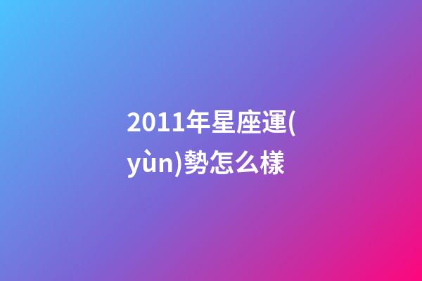 2011年星座運(yùn)勢怎么樣-第1張-星座運(yùn)勢-玄機(jī)派
