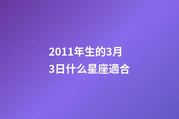 2011年生的3月3日什么星座適合-第1張-星座運勢-玄機派