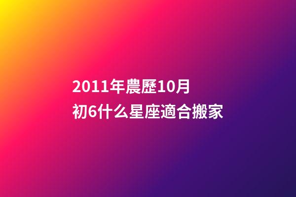 2011年農歷10月初6什么星座適合搬家-第1張-星座運勢-玄機派
