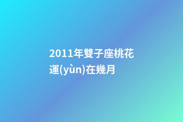2011年雙子座桃花運(yùn)在幾月-第1張-星座運(yùn)勢(shì)-玄機(jī)派