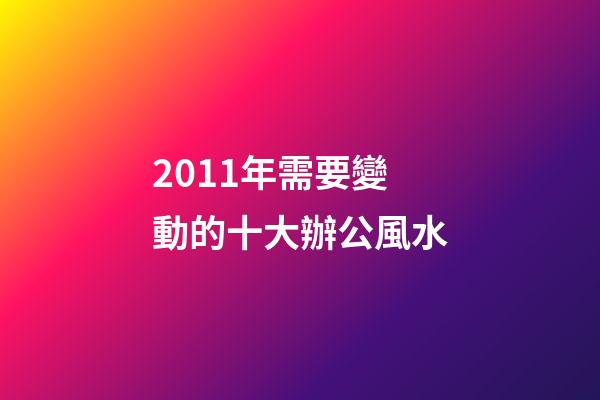 2011年需要變動的十大辦公風水