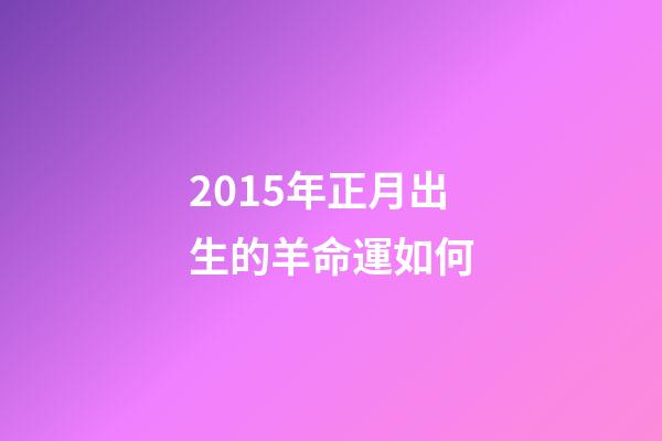 2015年正月出生的羊命運如何(“屬羊的孩子命不好!”寶媽為避開羊寶寶提前生產，結果后悔不已)-第1張-觀點-玄機派