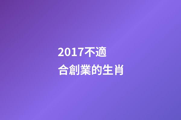 2017不適合創業的生肖-第1張-觀點-玄機派