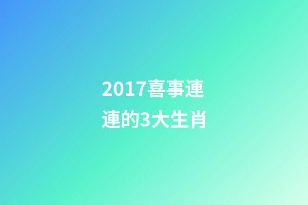 2017喜事連連的3大生肖-第1張-觀點(diǎn)-玄機(jī)派