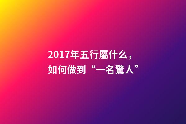 2017年五行屬什么，如何做到“一名驚人”-第1張-觀點-玄機派