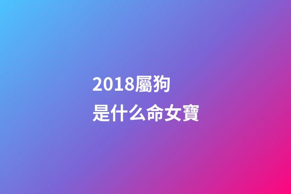 2018屬狗是什么命女寶(恭喜生女孩的祝福語(yǔ)文藝的 狗年得千金必定富貴命)-第1張-觀點(diǎn)-玄機(jī)派