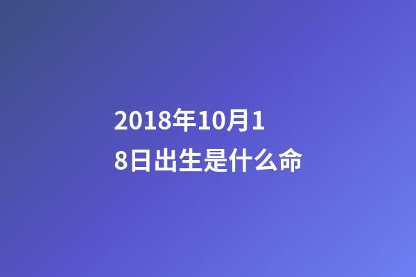 2018年10月18日出生是什么命(黃歷新說：10月7日，農歷八月十八，運勢分析)-第1張-觀點-玄機派