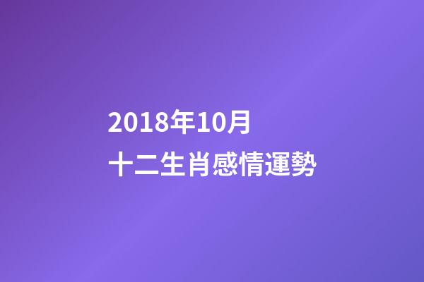 2018年10月十二生肖感情運勢-第1張-觀點-玄機派