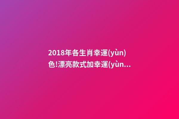 2018年各生肖幸運(yùn)色!漂亮款式加幸運(yùn)色，好看到爆!-第1張-觀點(diǎn)-玄機(jī)派