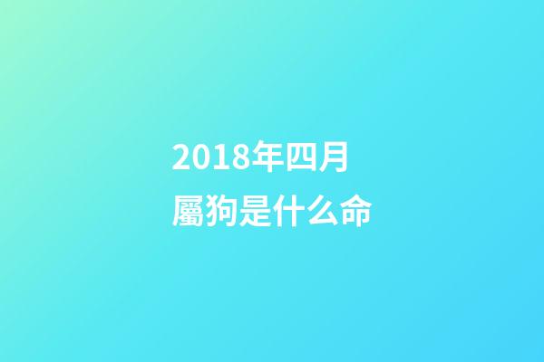 2018年四月屬狗是什么命(2018十二生肖運程【狗】旺犬拱福門)-第1張-觀點-玄機派