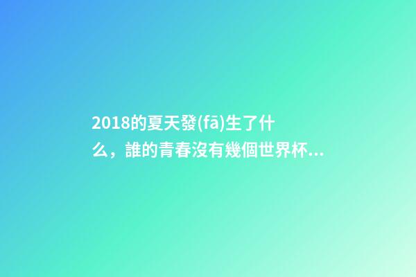 2018的夏天發(fā)生了什么，誰的青春沒有幾個世界杯啊-第1張-觀點-玄機派