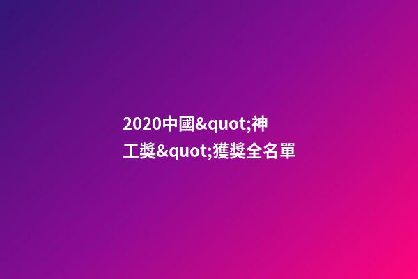 2020中國&quot;神工獎&quot;獲獎全名單-第1張-觀點-玄機派