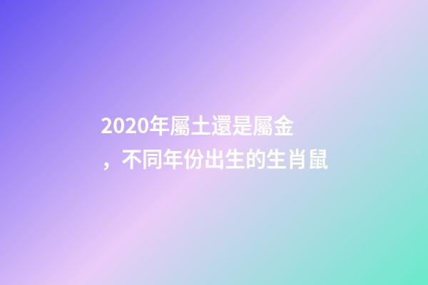 2020年屬土還是屬金，不同年份出生的生肖鼠-第1張-觀點(diǎn)-玄機(jī)派